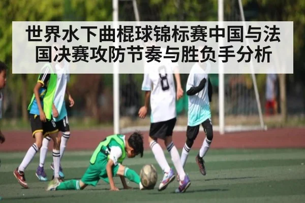 世界水下曲棍球锦标赛中国与法国决赛攻防节奏与胜负手分析